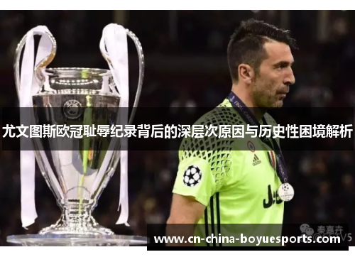 尤文图斯欧冠耻辱纪录背后的深层次原因与历史性困境解析 尤文图斯欧冠耻辱纪录背后的深层次原因与历史性困境解析