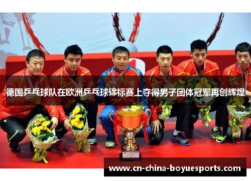 德国乒乓球队在欧洲乒乓球锦标赛上夺得男子团体冠军再创辉煌