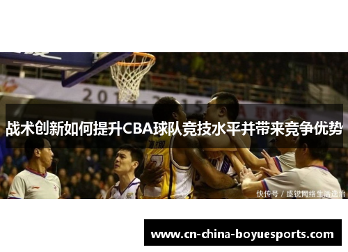 战术创新如何提升CBA球队竞技水平并带来竞争优势