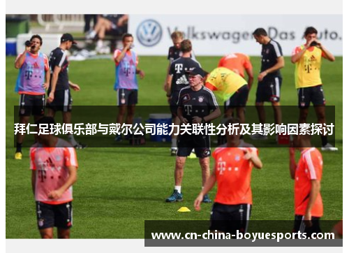 拜仁足球俱乐部与戴尔公司能力关联性分析及其影响因素探讨 拜仁足球俱乐部与戴尔公司能力关联性分析及其影响因素探讨