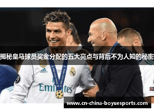 揭秘皇马球员奖金分配的五大亮点与背后不为人知的秘密