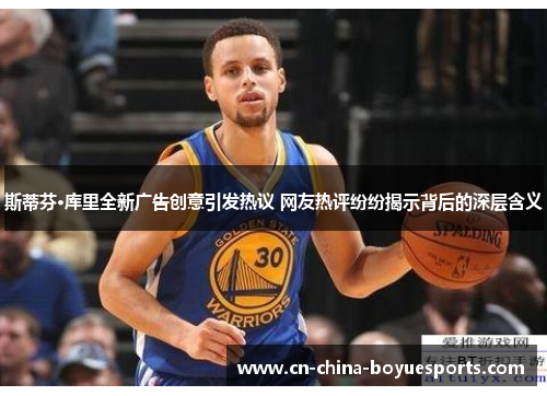 斯蒂芬·库里全新广告创意引发热议 网友热评纷纷揭示背后的深层含义 斯蒂芬·库里全新广告创意引发热议 网友热评纷纷揭示背后的深层含义