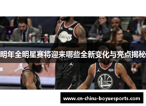 明年全明星赛将迎来哪些全新变化与亮点揭秘 明年全明星赛将迎来哪些全新变化与亮点揭秘