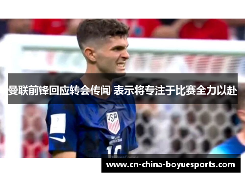 曼联前锋回应转会传闻 表示将专注于比赛全力以赴 曼联前锋回应转会传闻 表示将专注于比赛全力以赴