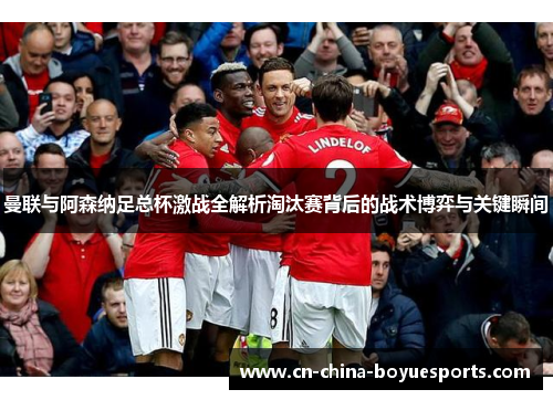 曼联与阿森纳足总杯激战全解析淘汰赛背后的战术博弈与关键瞬间
