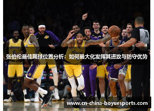 张伯伦最佳踢球位置分析:如何最大化发挥其进攻与防守优势 张伯伦最佳踢球位置分析:如何最大化发挥其进攻与防守优势