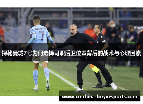 探秘曼城7号为何选择司职后卫位置背后的战术与心理因素 探秘曼城7号为何选择司职后卫位置背后的战术与心理因素