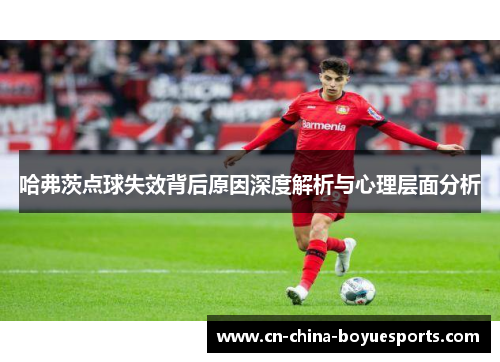 哈弗茨点球失效背后原因深度解析与心理层面分析