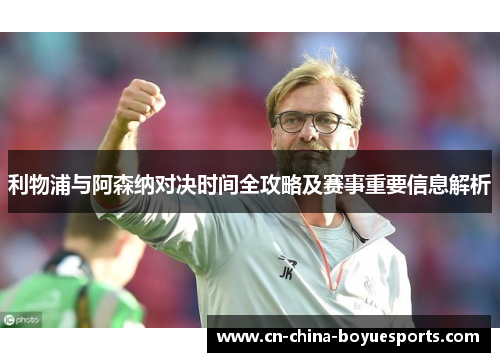 利物浦与阿森纳对决时间全攻略及赛事重要信息解析 利物浦与阿森纳对决时间全攻略及赛事重要信息解析