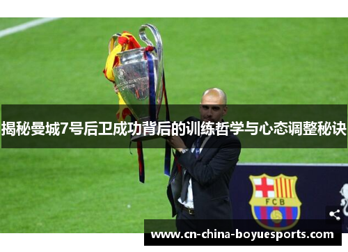 揭秘曼城7号后卫成功背后的训练哲学与心态调整秘诀 揭秘曼城7号后卫成功背后的训练哲学与心态调整秘诀