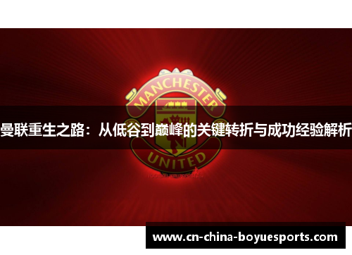 曼联重生之路：从低谷到巅峰的关键转折与成功经验解析