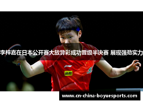 李梓嘉在日本公开赛大放异彩成功晋级半决赛 展现强劲实力