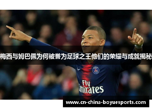 梅西与姆巴佩为何被誉为足球之王他们的荣耀与成就揭秘