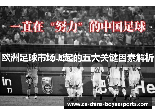 欧洲足球市场崛起的五大关键因素解析 欧洲足球市场崛起的五大关键因素解析