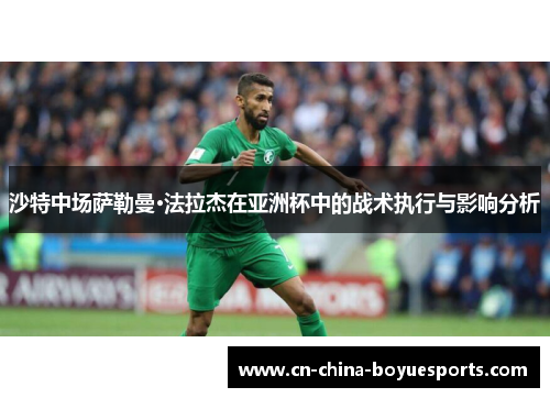 沙特中场萨勒曼·法拉杰在亚洲杯中的战术执行与影响分析 沙特中场萨勒曼·法拉杰在亚洲杯中的战术执行与影响分析
