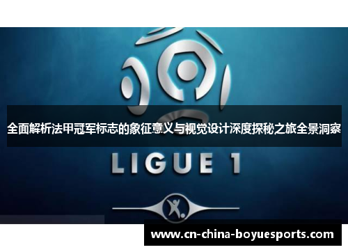 全面解析法甲冠军标志的象征意义与视觉设计深度探秘之旅全景洞察