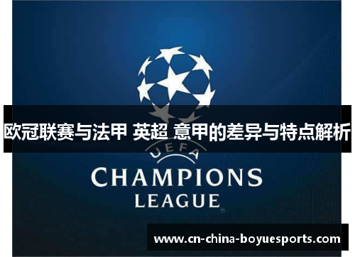 欧冠联赛与法甲 英超 意甲的差异与特点解析 欧冠联赛与法甲 英超 意甲的差异与特点解析