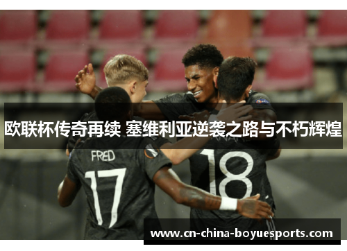 欧联杯传奇再续 塞维利亚逆袭之路与不朽辉煌 欧联杯传奇再续 塞维利亚逆袭之路与不朽辉煌