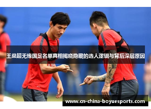 王燊超无缘国足名单真相揭晓隐藏的选人逻辑与背后深层原因