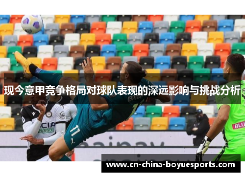 现今意甲竞争格局对球队表现的深远影响与挑战分析