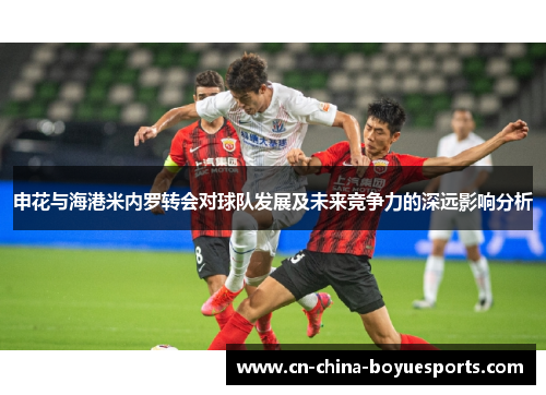 申花与海港米内罗转会对球队发展及未来竞争力的深远影响分析