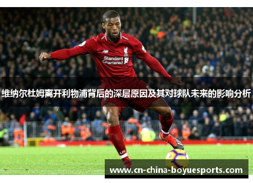 维纳尔杜姆离开利物浦背后的深层原因及其对球队未来的影响分析 维纳尔杜姆离开利物浦背后的深层原因及其对球队未来的影响分析