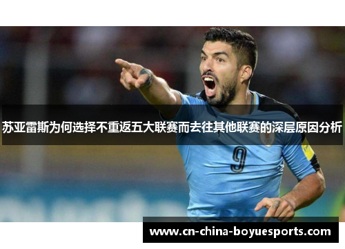 苏亚雷斯为何选择不重返五大联赛而去往其他联赛的深层原因分析 苏亚雷斯为何选择不重返五大联赛而去往其他联赛的深层原因分析