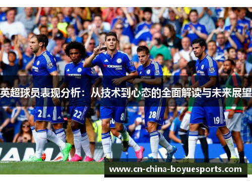英超球员表现分析:从技术到心态的全面解读与未来展望 英超球员表现分析:从技术到心态的全面解读与未来展望