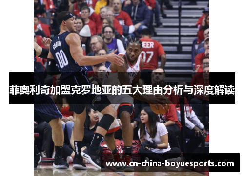 菲奥利奇加盟克罗地亚的五大理由分析与深度解读