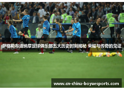 萨格勒布迪纳摩足球俱乐部五大历史时刻揭秘 荣耀与传奇的见证