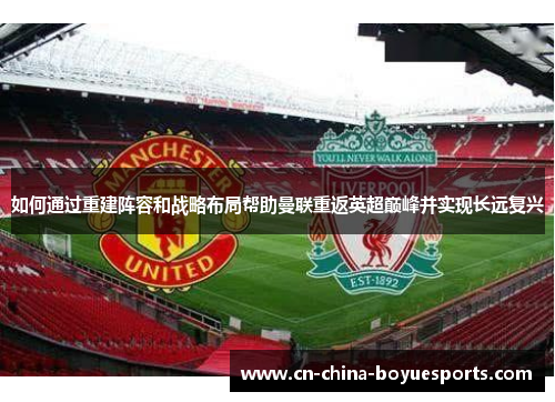 如何通过重建阵容和战略布局帮助曼联重返英超巅峰并实现长远复兴