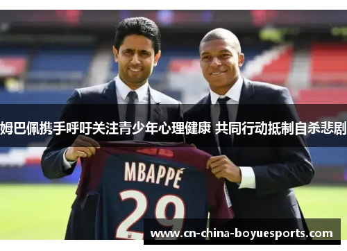 姆巴佩携手呼吁关注青少年心理健康 共同行动抵制自杀悲剧