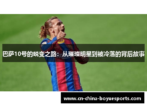 巴萨10号的蜕变之路：从璀璨明星到被冷落的背后故事