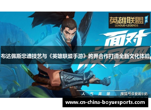 布达佩斯非遗技艺与《英雄联盟手游》跨界合作打造全新文化体验 布达佩斯非遗技艺与《英雄联盟手游》跨界合作打造全新文化体验