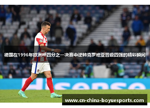 德国在1996年欧洲杯四分之一决赛中逆转克罗地亚晋级四强的精彩瞬间