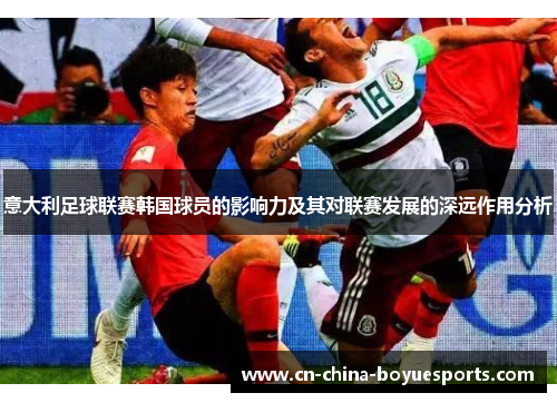 意大利足球联赛韩国球员的影响力及其对联赛发展的深远作用分析