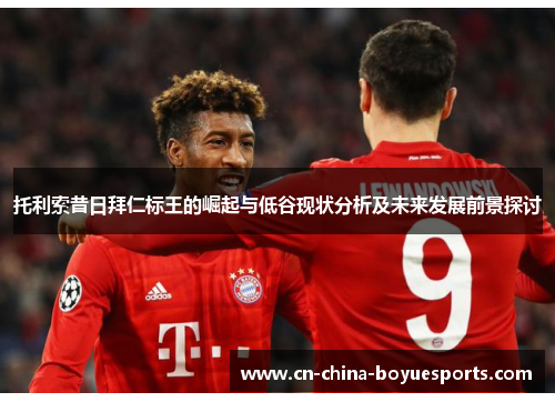 托利索昔日拜仁标王的崛起与低谷现状分析及未来发展前景探讨