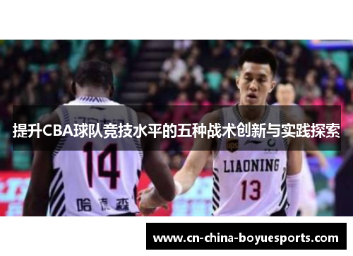 提升CBA球队竞技水平的五种战术创新与实践探索 提升CBA球队竞技水平的五种战术创新与实践探索