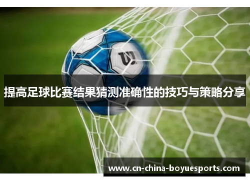 提高足球比赛结果猜测准确性的技巧与策略分享