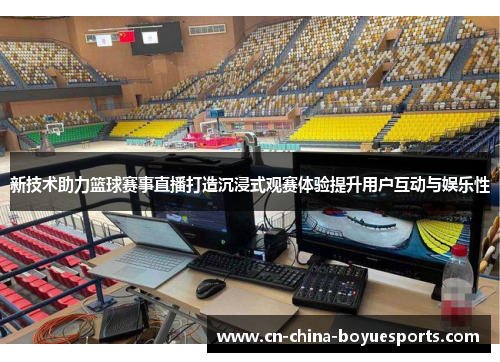 新技术助力篮球赛事直播打造沉浸式观赛体验提升用户互动与娱乐性