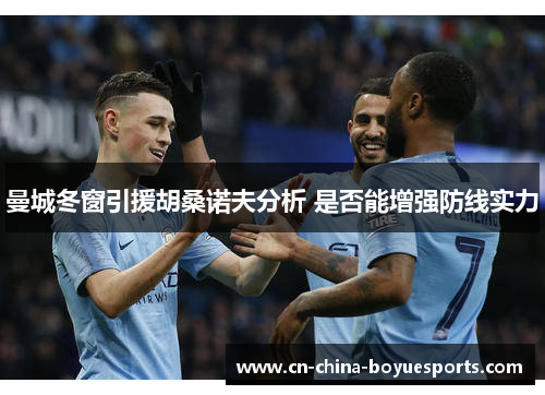 曼城冬窗引援胡桑诺夫分析 是否能增强防线实力