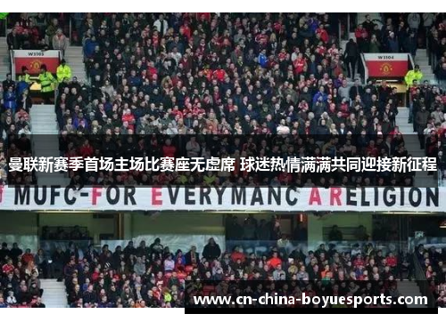 曼联新赛季首场主场比赛座无虚席 球迷热情满满共同迎接新征程 曼联新赛季首场主场比赛座无虚席 球迷热情满满共同迎接新征程