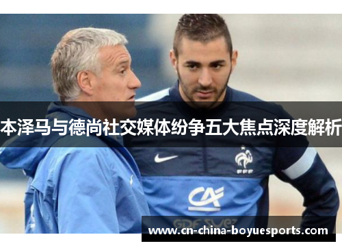 本泽马与德尚社交媒体纷争五大焦点深度解析