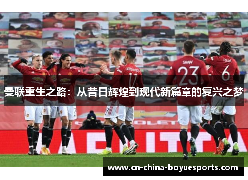 曼联重生之路：从昔日辉煌到现代新篇章的复兴之梦