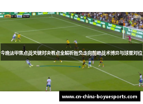 今晚法甲焦点战关键对决看点全解析胜负走向前瞻战术博弈与球星对位 今晚法甲焦点战关键对决看点全解析胜负走向前瞻战术博弈与球星对位