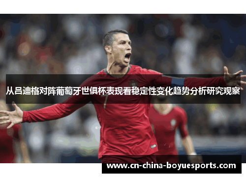 从吕迪格对阵葡萄牙世俱杯表现看稳定性变化趋势分析研究观察 从吕迪格对阵葡萄牙世俱杯表现看稳定性变化趋势分析研究观察