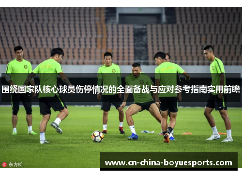 围绕国家队核心球员伤停情况的全面备战与应对参考指南实用前瞻 围绕国家队核心球员伤停情况的全面备战与应对参考指南实用前瞻