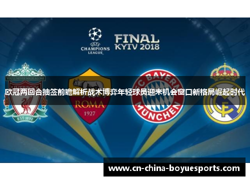 欧冠两回合抽签前瞻解析战术博弈年轻球员迎来机会窗口新格局崛起时代 欧冠两回合抽签前瞻解析战术博弈年轻球员迎来机会窗口新格局崛起时代