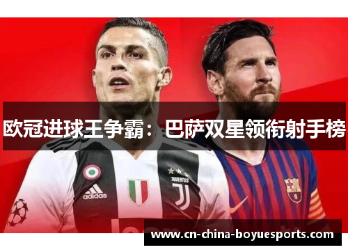 欧冠进球王争霸:巴萨双星领衔射手榜 欧冠进球王争霸:巴萨双星领衔射手榜