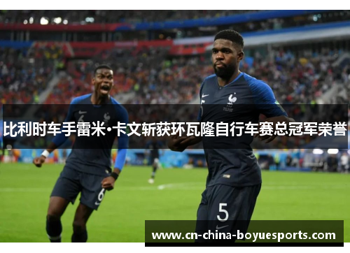 比利时车手雷米·卡文斩获环瓦隆自行车赛总冠军荣誉